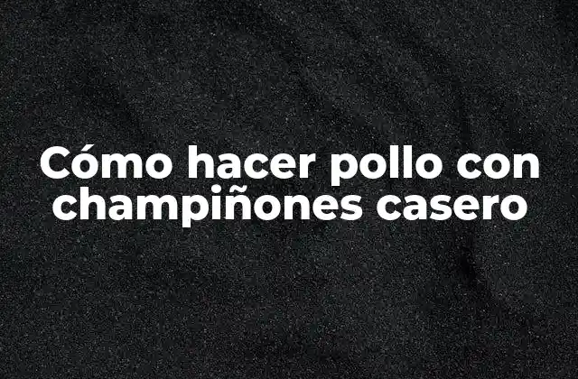 Cómo Hacer Pollo con Champiñones Casero
