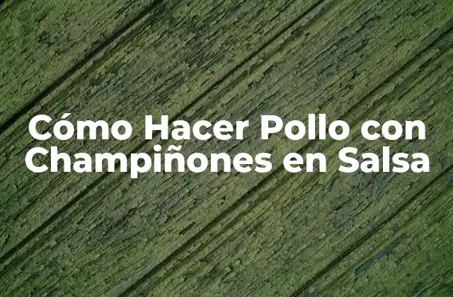 Cómo Hacer Pollo con Champiñones en Salsa