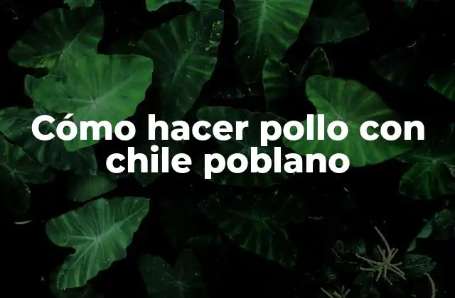 Cómo Hacer Pollo con Chile Poblano 2 ¿Qué es el chile poblano y cómo se utiliza en la cocina?