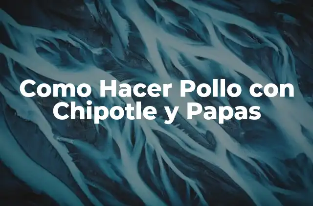Como Hacer Pollo con Chipotle y Papas 2 Pollo con Chipotle y Papas: Un Plato Delicioso y Picante