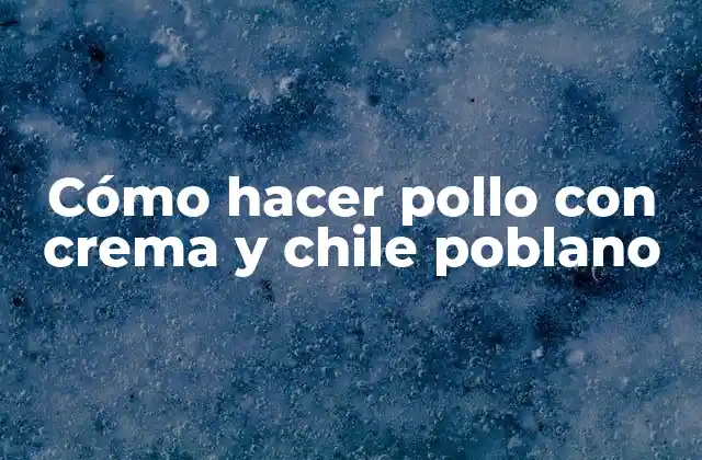 Cómo Hacer Pollo con Crema y Chile Poblano