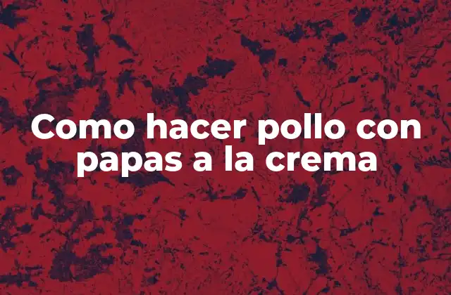 Como Hacer Pollo con Papas a la Crema