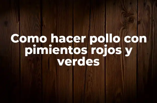 Como Hacer Pollo con Pimientos Rojos y Verdes