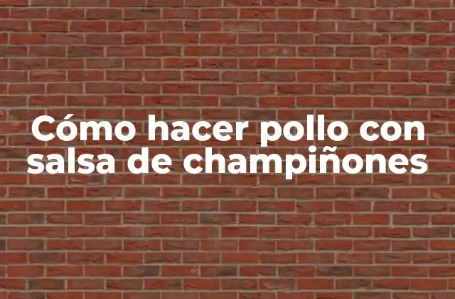Cómo Hacer Pollo con Salsa de Champiñones