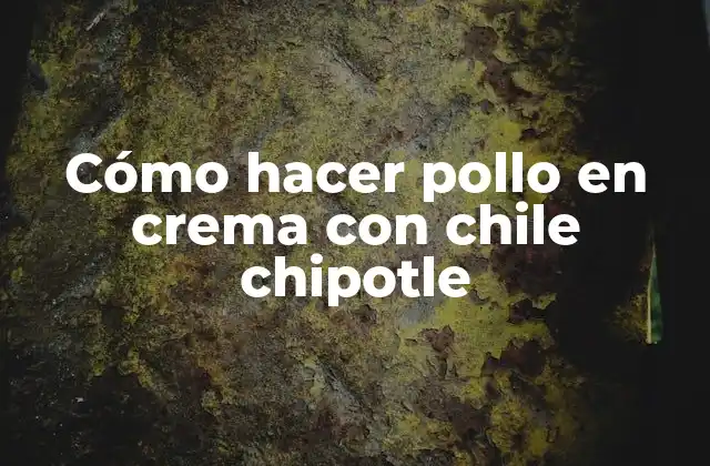 ¿Qué es pollo en crema con chile chipotle?