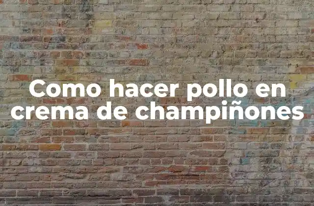 Como Hacer Pollo en Crema de Champiñones