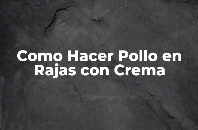 Como Hacer Pollo en Rajas con Crema