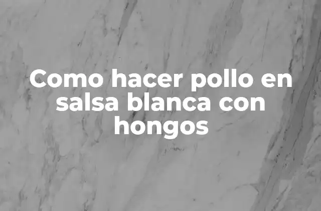 Como Hacer Pollo en Salsa Blanca con Hongos 2 Pollo en salsa blanca con hongos, un plato delicioso y fácil de preparar