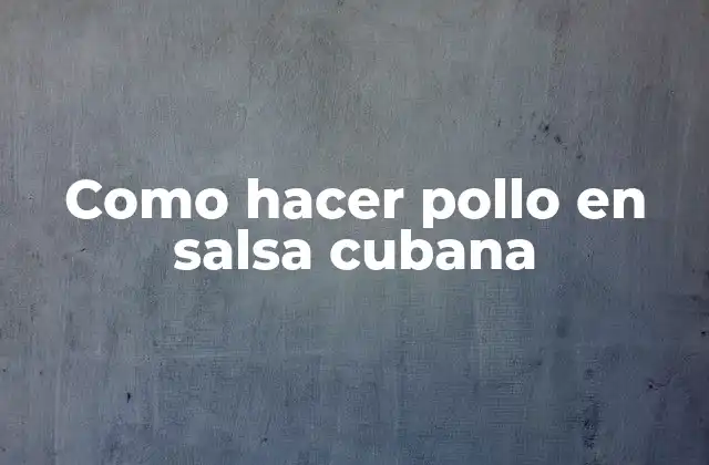 Como Hacer Pollo en Salsa Cubana 2 ¿Qué es pollo en salsa cubana?