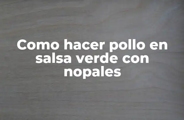 Como Hacer Pollo en Salsa Verde con Nopales