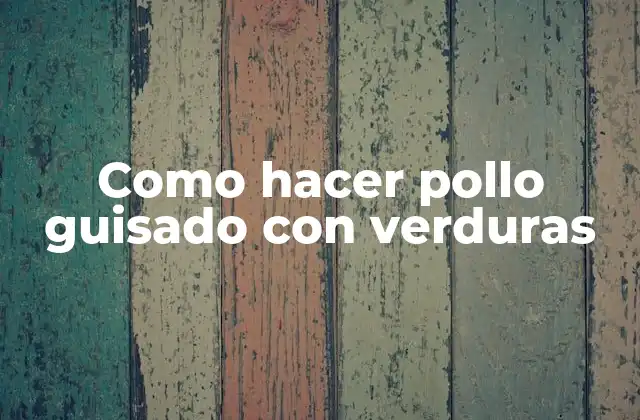 Como Hacer Pollo Guisado con Verduras