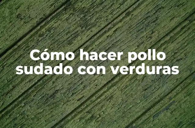 Cómo hacer pollo sudado con verduras