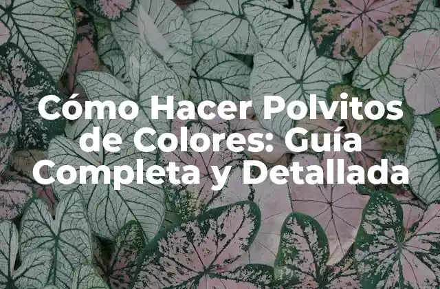 Cómo Hacer Polvitos de Colores: Guía Completa y Detallada