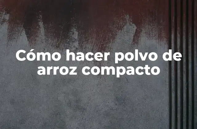 Cómo Hacer Polvo de Arroz Compacto