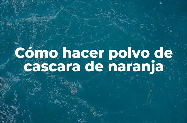 Cómo Hacer Polvo de Cascara de Naranja
