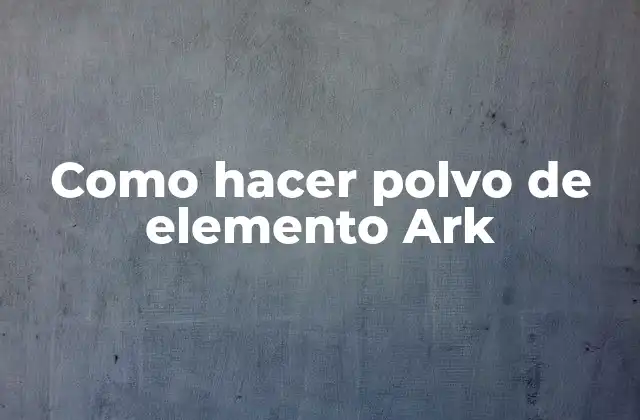Como Hacer Polvo de Elemento Ark