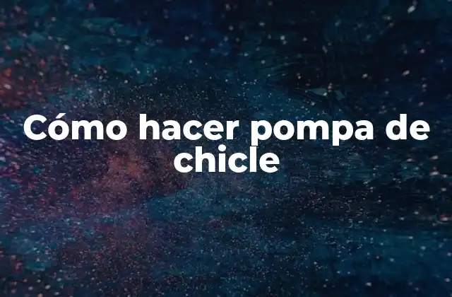 Cómo Hacer Pompa de Chicle
