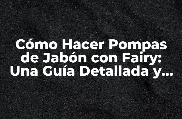 Cómo Hacer Pompas de Jabón con Fairy: una Guía Detallada y Divertida