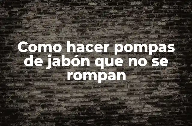 Como Hacer Pompas de Jabón que No Se Rompan