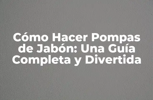 Cómo Hacer Pompas de Jabón: una Guía Completa y Divertida 2 La Historia de las Pompas de Jabón