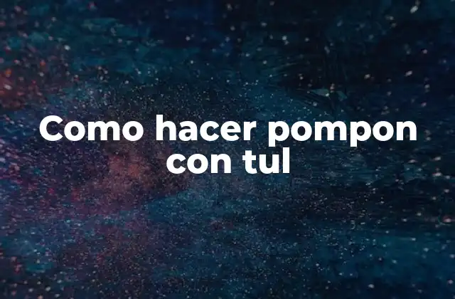 Como Hacer Pompon con Tul 2 ¿Qué son los pompones con tul y para qué sirven?