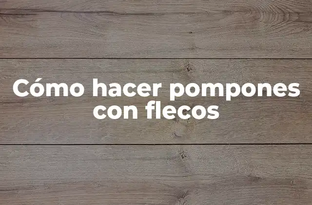 Cómo Hacer Pompones con Flecos