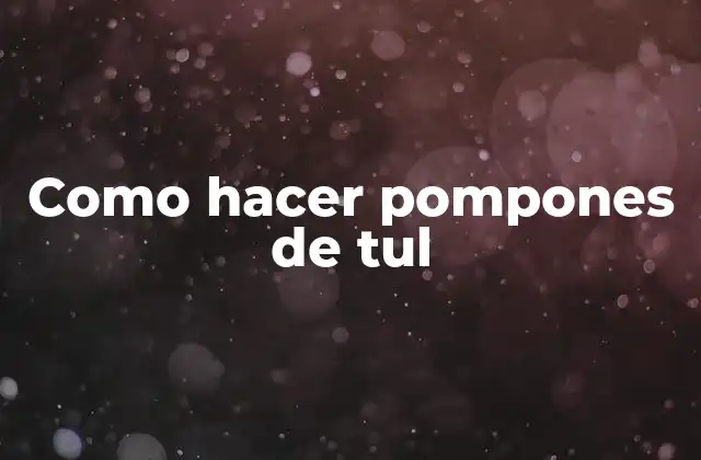 Como Hacer Pompones de Tul 2 Como hacer pompones de tul: Concepto y uso