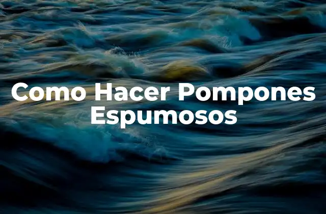 Como Hacer Pompones Espumosos