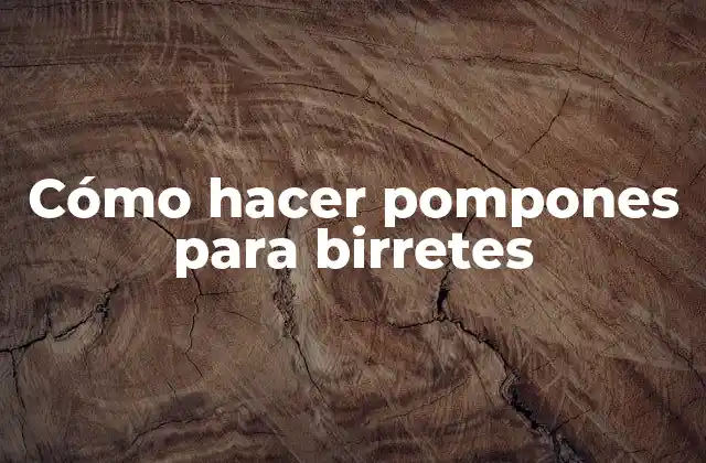 Cómo Hacer Pompones para Birretes