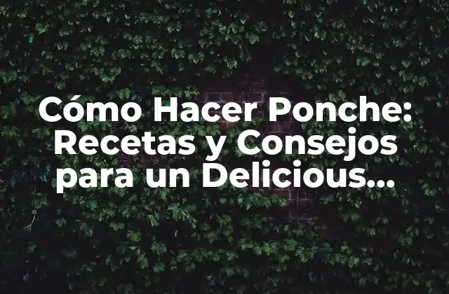 Cómo Hacer Ponche: Recetas y Consejos para un Delicious Refresco