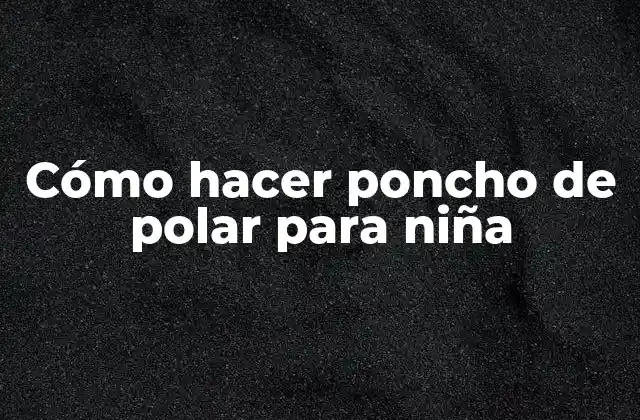Cómo Hacer Poncho de Polar para Niña
