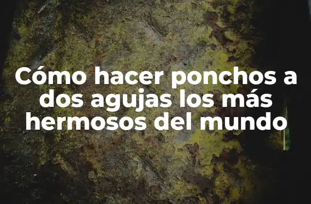 Cómo Hacer Ponchos a Dos Agujas los Más Hermosos Del Mundo