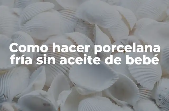 Como Hacer Porcelana Fría sin Aceite de Bebé