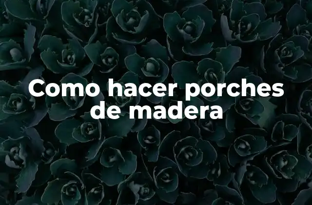 Como Hacer Porches de Madera