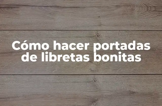 Cómo Hacer Portadas de Libretas Bonitas