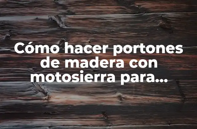 Cómo Hacer Portones de Madera con Motosierra para Corrales