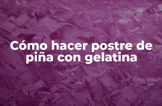 Cómo Hacer Postre de Piña con Gelatina 2 ¿Qué es un postre de piña con gelatina y para qué sirve?