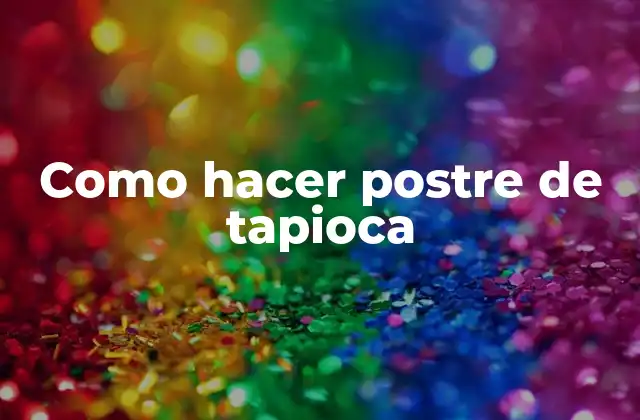 Postre de tapioca: qué es y para qué sirve