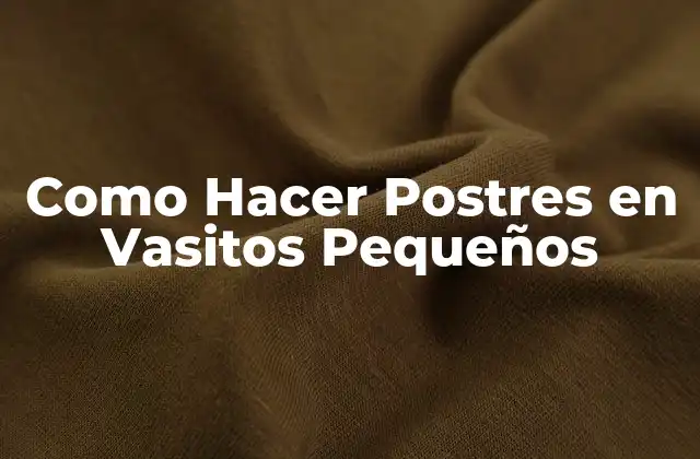Como Hacer Postres en Vasitos Pequeños: Una Introducción