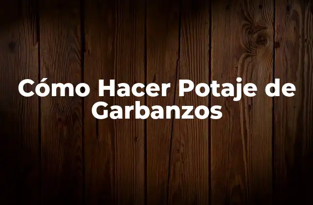 ¿Qué es el Potaje de Garbanzos y para Qué Sirve?