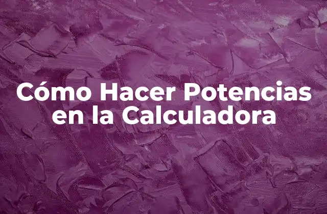 Cómo Hacer Potencias en la Calculadora