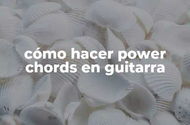 Cómo Hacer Power Chords en Guitarra