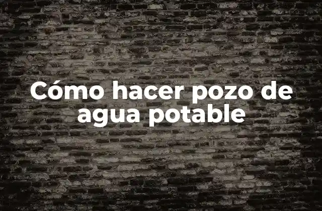 Cómo Hacer Pozo de Agua Potable 2 Cómo hacer pozo de agua potable
