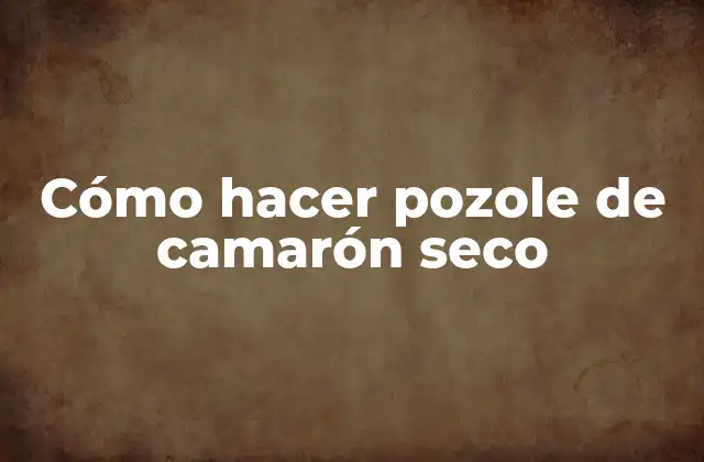 Cómo Hacer Pozole de Camarón Seco