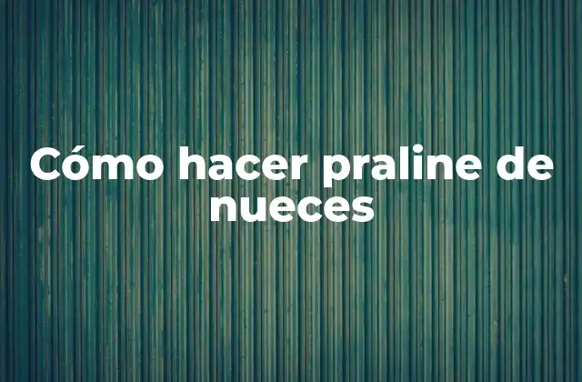 ¿Qué es una praline de nueces?