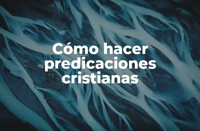 Cómo hacer predicaciones cristianas