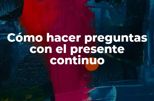 Cómo Hacer Preguntas con el Presente Continuo