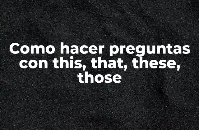 Como Hacer Preguntas con This, That, These, Those