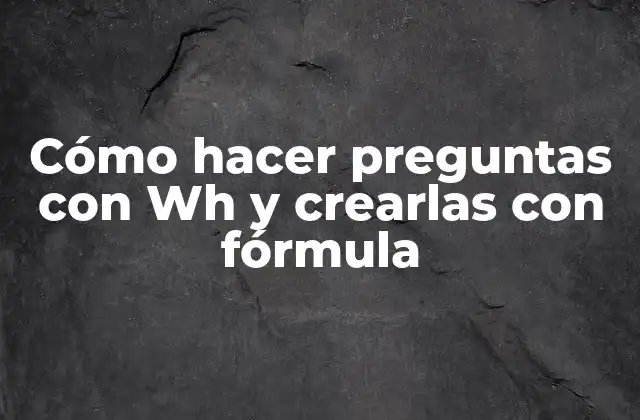 Cómo Hacer Preguntas con Wh y Crearlas con Fórmula
