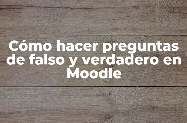Cómo Hacer Preguntas de Falso y Verdadero en Moodle